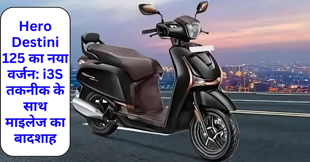 Hero Destini 125 का नया वर्जन: i3S तकनीक के साथ माइलेज का बादशाह