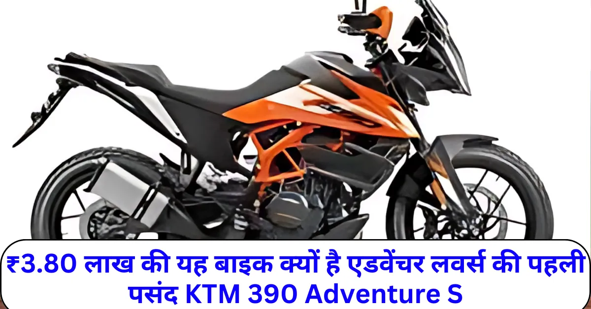 ₹3.80 लाख की यह बाइक क्यों है एडवेंचर लवर्स की पहली पसंद KTM 390 Adventure S