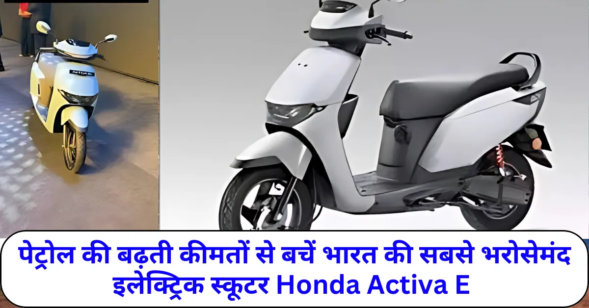 भारत की सबसे भरोसेमंद इलेक्ट्रिक स्कूटर Honda Activa E और पेट्रोल की बढ़ती कीमतों से बचें