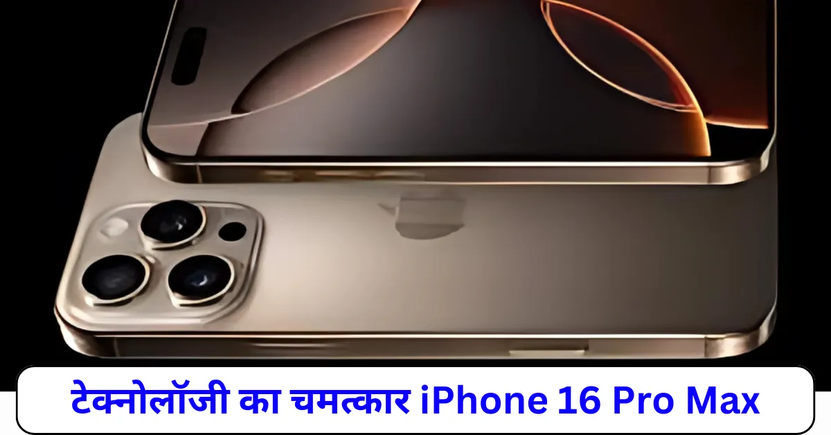 टेक्नोलॉजी का चमत्कार iPhone 16 Pro Max